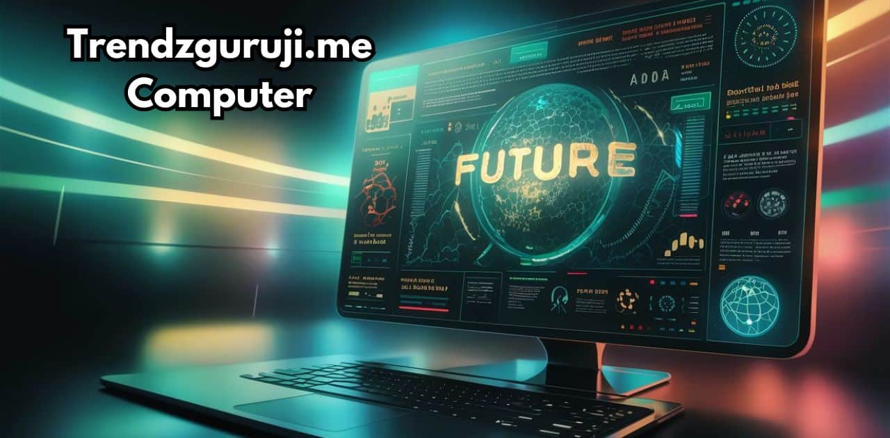 Trendzguruji.me Computer: Ultimate Guide of Future